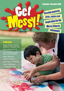 Get Messy! September - December 2013: Session material, news, stories and inspiration for the Messy Church community