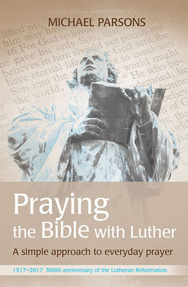 Praying the Bible with Luther: A simple approach to everyday prayer