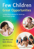 Few Children Great Opportunities: 12 stand-alone sessions for mixed-age church-based groups