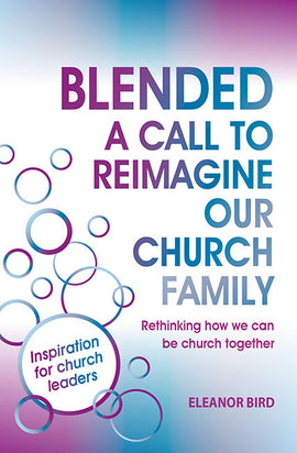 Blended A Call to Reimagine Our Church Family: Rethinking how we can be church together