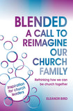 Blended A Call to Reimagine Our Church Family: Rethinking how we can be church together