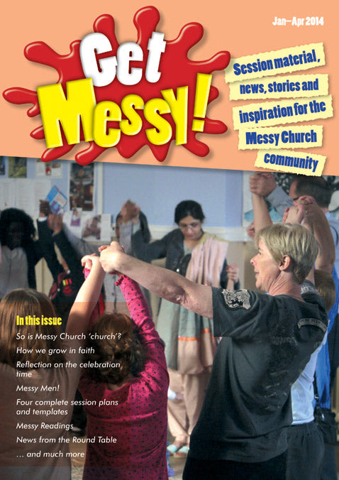 Get Messy! January - April 2014: Session material, news, stories and inspiration for the Messy Church community