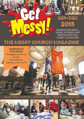 Get Messy! September - December 2015: Session material, news, stories and inspiration for the Messy Church community
