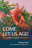 Come, Let Us Age!: An invitation to grow old boldly