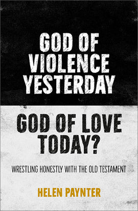 God of Violence Yesterday, God of Love Today? Wrestling honestly with the Old Testament