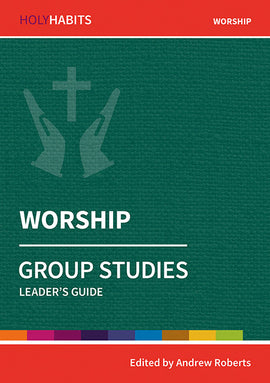 Holy Habits Group Studies: Worship: Leader's Guide