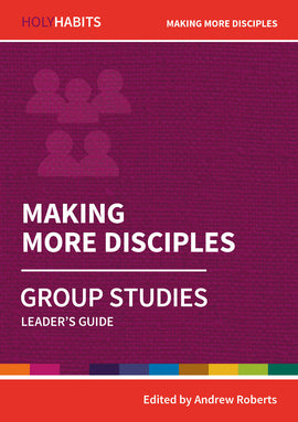 Holy Habits Group Studies: Making More Disciples: Leader's Guide