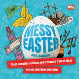 Messy Easter: Three complete sessions and a treasure trove of ideas for Lent, Holy Week and Easter